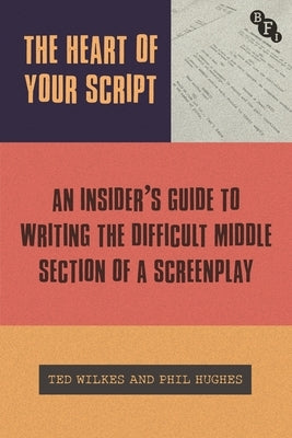 The Heart of Your Script: The Insider's Guide to Writing the Difficult Middle Section of a Screenplay by Wilkes, Ted