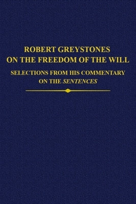 Robert Greystones on the Freedom of the Will: Selections from His Commentary on the Sentences by Henninger, Mark
