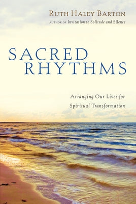 Sacred Rhythms: Arranging Our Lives for Spiritual Transformation by Barton, Ruth Haley