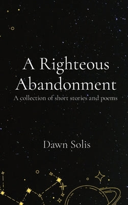 A Righteous Abandonment: A collection of short stories and poems by Solis