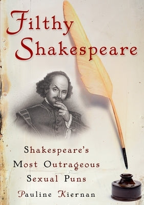 Filthy Shakespeare: Shakespeare's Most Outrageous Sexual Puns by Kiernan, Pauline