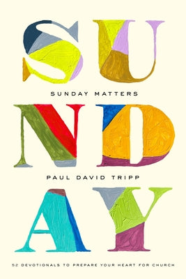 Sunday Matters: 52 Devotionals to Prepare Your Heart for Church by Tripp, Paul David