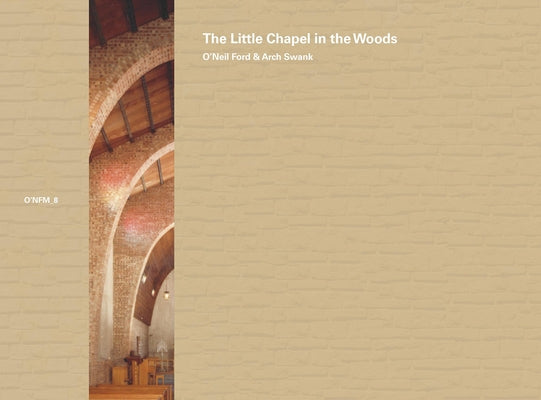 O'Neil Ford & Arch Swank: The Little Chapel in the Woods: Volume 8 by Ford, O' Neil