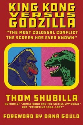 King Kong Versus Godzilla - "The Most Colossal Conflict the Screen Has Ever Known" by Shubilla, Thom