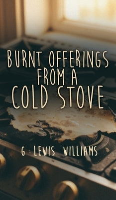 Burnt Offerings from a Cold Stove by Williams, G. Lewis