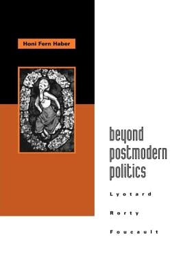 Beyond Postmodern Politics: Lyotard, Rorty, Foucault by Haber, Honi Fern