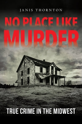 No Place Like Murder: True Crime in the Midwest by Thornton, Janis