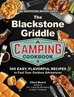 The Blackstone Griddle Camping Cookbook: 100 Easy, Flavorful Recipes to Fuel Your Outdoor Adventures by Rene&#195;&#169;, Cheri