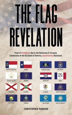 The Flag Revelation: Proof of Providence Due to the Mysterious & Uncanny Connections of the 50 States of America, Synchronicity Illustrated by Maddish, Christopher