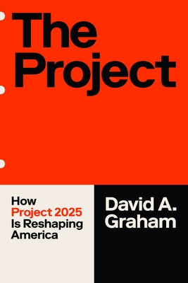 The Project: How Project 2025 Is Reshaping America by Graham, David A.