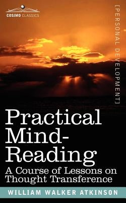 Practical Mind-Reading: A Course of Lessons on Thought Transference by Atkinson, William Walker