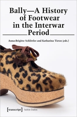 Bally - A History of Footwear in the Interwar Period: A History of Footwear in the Interwar Period by Schlittler, Anna-Brigitte