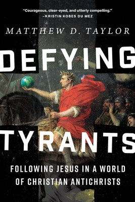 Defying Tyrants: Following Jesus in a World of Christian Antichrists by Taylor, Matthew D.