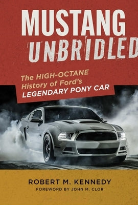 Mustang Unbridled: The High-Octane History of Ford's Legendary Pony Car by Kennedy, Robert M.