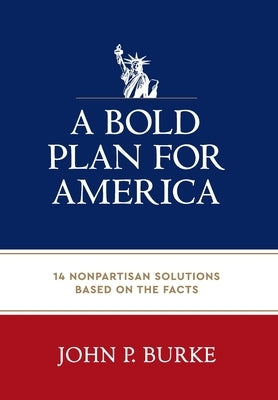 A Bold Plan for America: 14 Nonpartisan Solutions Based on the Facts by Burke, John