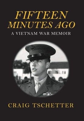 Fifteen Minutes Ago: A Vietnam War Memoir by Tschetter, Craig