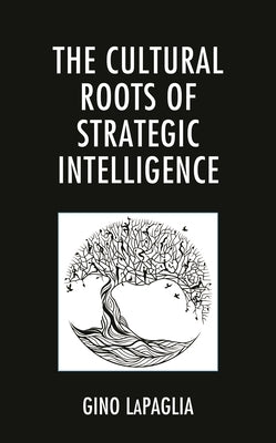 Cultural Roots of Strategic Intelligence by Lapaglia, Gino