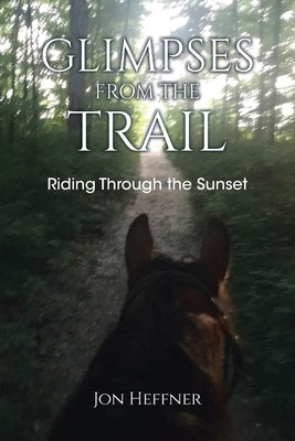 Glimpses from the Trail: Riding Through the Sunset by Heffner, Jon