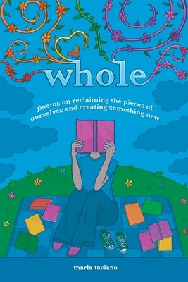 whole: poems on reclaiming the pieces of ourselves and creating something new by Taviano, Marla