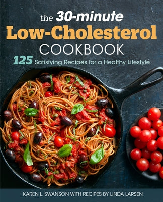 The 30-Minute Low Cholesterol Cookbook: 125 Satisfying Recipes for a Healthy Lifestyle by Swanson, Karen L.