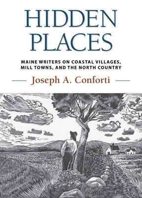 Hidden Places: Maine Writers on Coastal Villages, Mill Towns, and the North Country by Conforti, Joseph