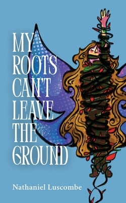 My Roots Can't Leave the Ground by Luscombe, Nathaniel