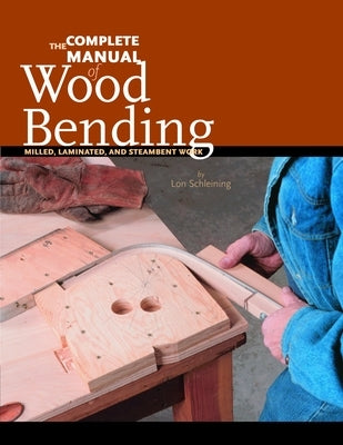 The Complete Manual of Wood Bending: Milled, Laminated, and Steambent Work by Schleining, Lon