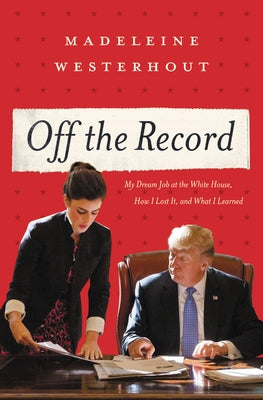 Off the Record: My Dream Job at the White House, How I Lost It, and What I Learned by Westerhout, Madeleine