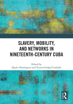 Slavery, Mobility, and Networks in Nineteenth-Century Cuba by Dom&#195;&#173;nguez, Daylet