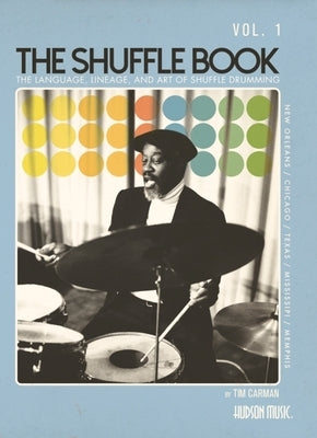 The Shuffle Book - Volume 1: The Language, Lineage, and Art of Shuffle Drumming Tim Carman Drum Instruction Book with 40 Online Videos Blues Jazz Rock by Carman, Tim