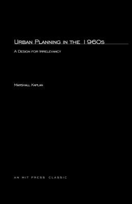 Urban Planning in the 1960s: A Design for Irrelevancy by Kaplan, Marshall