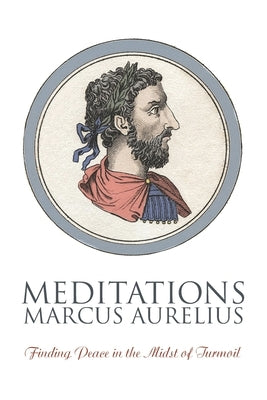 Meditations: Finding Peace in the Midst of Turmoil by Aurelius, Marcus