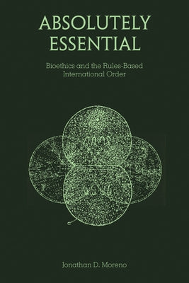 Absolutely Essential: Bioethics and the Rules-Based International Order by Moreno, Jonathan D.
