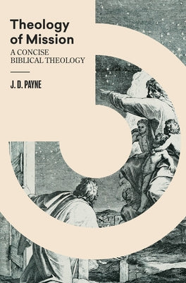 Theology of Mission: A Concise Biblical Theology by Payne, J. D.