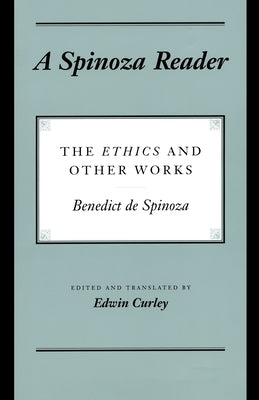 A Spinoza Reader: The Ethics and Other Works by Spinoza, Benedictus de