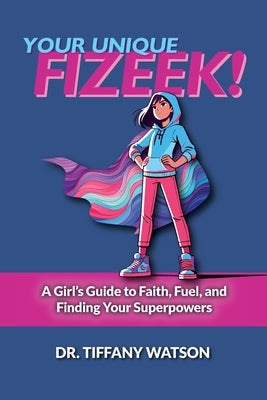 Your Unique FIZEEK!: A Girl's Guide to Faith, Fuel, and Finding Your Superpowers by Watson, Tiffany