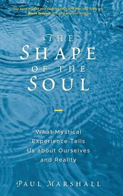 The Shape of the Soul: What Mystical Experience Tells Us about Ourselves and Reality by Marshall, Paul