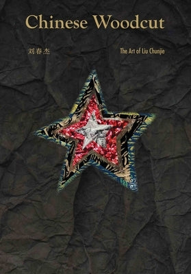 Chinese Woodcut: The Art of Liu Chunjie by Chunjie, Liu