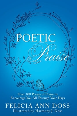 Poetic Praise: Over 100 Poems of Praise to Encourage You All Through Your Days by Doss, Felicia Ann