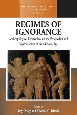 Regimes of Ignorance: Anthropological Perspectives on the Production and Reproduction of Non-Knowledge by Dilley, Roy