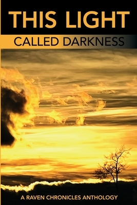 This Light Called Darkness A Raven Chronicles Anthology,: Selected Work, 1997-2005 by Alcal?, Kathleen