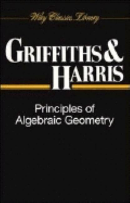 Principles of Algebraic Geometry by Griffiths, Phillip