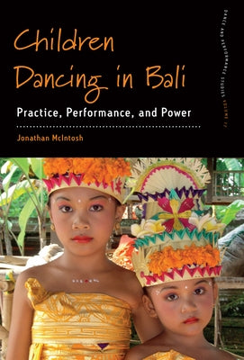 Children Dancing in Bali: Practice, Performance, and Power by McIntosh, Jonathan