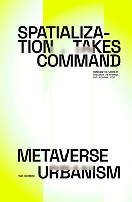 Spatialization Takes Command: Metaverse Urbanism: Notes on the Future of the Internet, Urbanism, and Life as We Live It by Safieddine, Firas