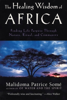 The Healing Wisdom of Africa: Finding Life Purpose Through Nature, Ritual, and Community by Some, Malidoma Patrice