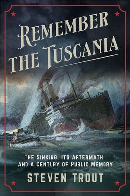 Remember the Tuscania: The Sinking, Its Aftermath, and a Century of Public Memory by Trout, Steven