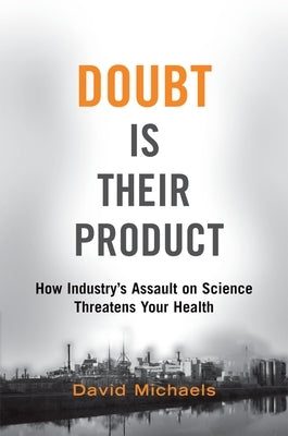 Doubt Is Their Product: How Industry's Assault on Science Threatens Your Health by Michaels, David