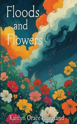 Floods and Flowers by Hoagland, Kaitlyn Grace