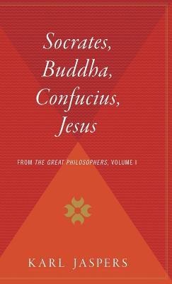 Socrates, Buddha, Confucius, Jesus: From the Great Philosophers, Volume I by Jaspers, Karl