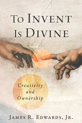 To Invent Is Divine: Creativity and Ownership by Edwards, James R.